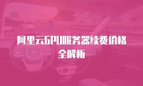 阿里云GPU服务器续费价格全解析
