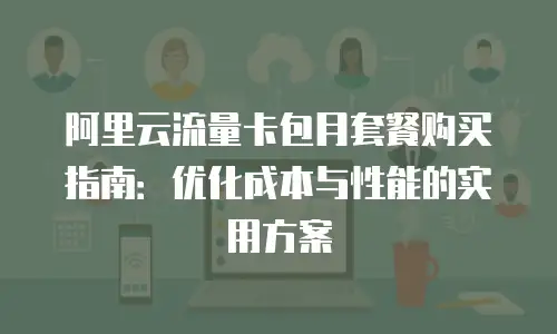 阿里云流量卡包月套餐购买指南：优化成本与性能的实用方案