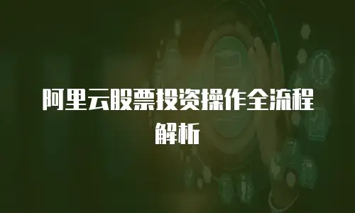 阿里云股票投资操作全流程解析