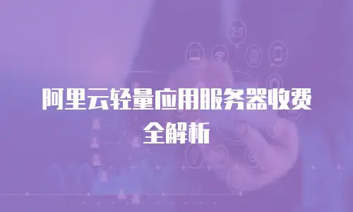 阿里云轻量应用服务器收费全解析