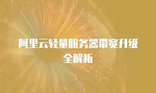阿里云轻量服务器带宽升级全解析