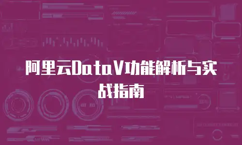 阿里云DataV功能解析与实战指南