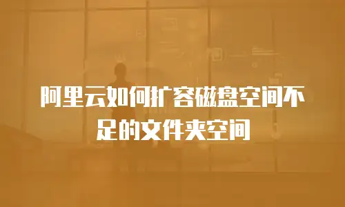 阿里云如何扩容磁盘空间不足的文件夹空间