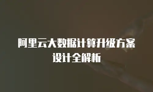 阿里云大数据计算升级方案设计全解析