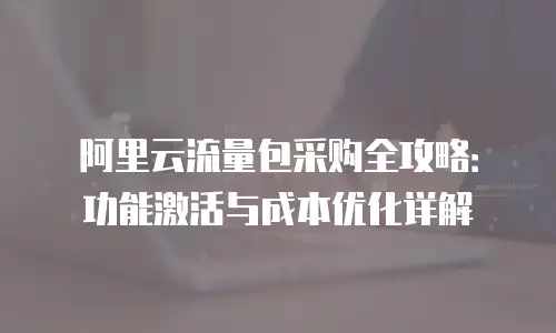 阿里云流量包采购全攻略：功能激活与成本优化详解