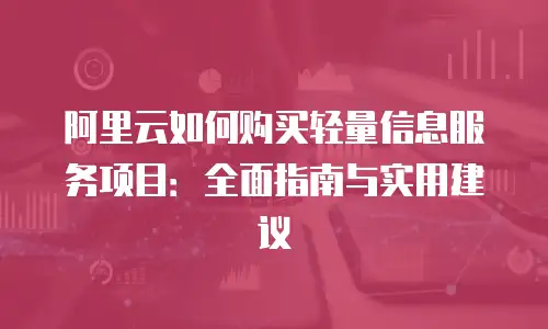 阿里云如何购买轻量信息服务项目：全面指南与实用建议