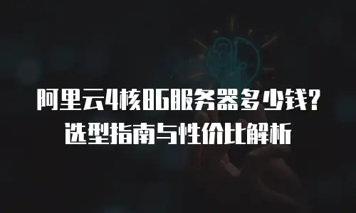阿里云4核8G服务器多少钱？选型指南与性价比解析