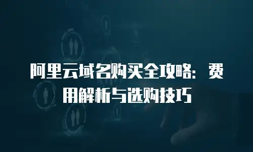 阿里云域名购买全攻略：费用解析与选购技巧