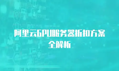 阿里云GPU服务器折扣方案全解析