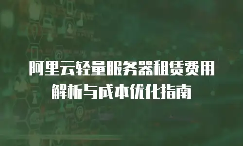 阿里云轻量服务器租赁费用解析与成本优化指南