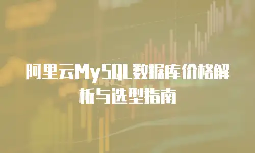 阿里云MySQL数据库价格解析与选型指南