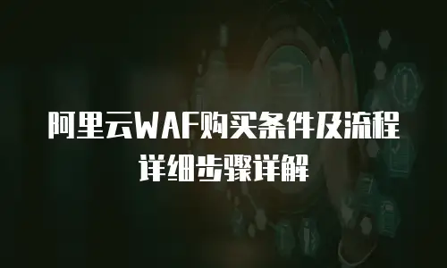 阿里云WAF购买条件及流程详细步骤详解
