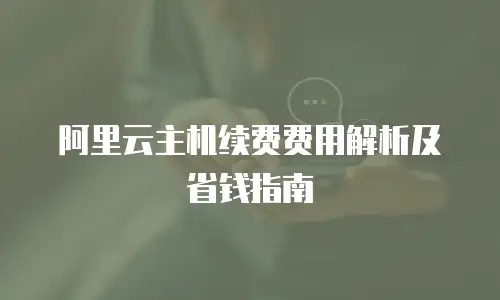 阿里云主机续费费用解析及省钱指南