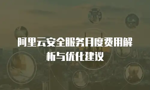 阿里云安全服务月度费用解析与优化建议