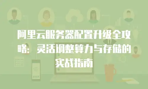 阿里云服务器配置升级全攻略：灵活调整算力与存储的实战指南