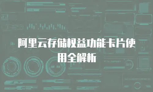 阿里云存储权益功能卡片使用全解析