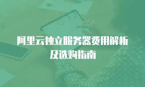 阿里云独立服务器费用解析及选购指南