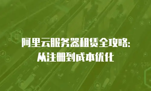 阿里云服务器租赁全攻略：从注册到成本优化