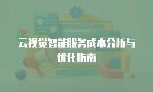 云视觉智能服务成本分析与优化指南