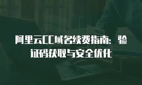 阿里云CC域名续费指南：验证码获取与安全优化