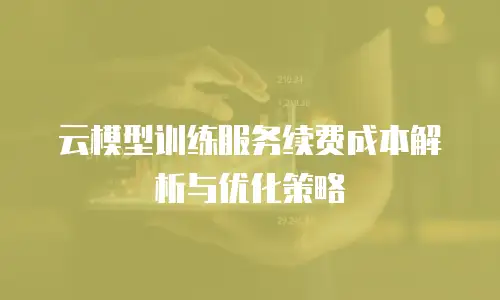 云模型训练服务续费成本解析与优化策略