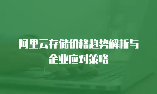 阿里云存储价格趋势解析与企业应对策略