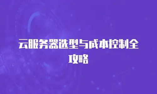 云服务器选型与成本控制全攻略