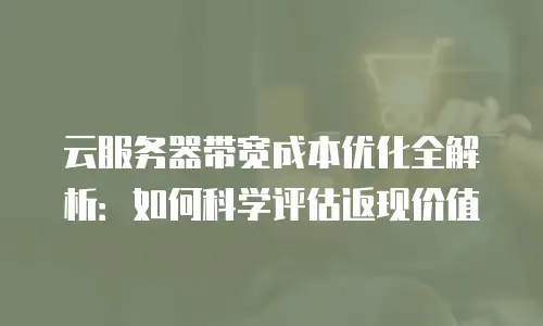 云服务器带宽成本优化全解析：如何科学评估返现价值