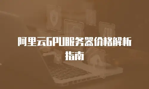 阿里云GPU服务器价格解析指南