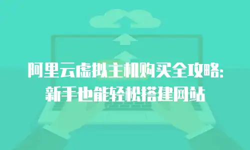 阿里云虚拟主机购买全攻略：新手也能轻松搭建网站