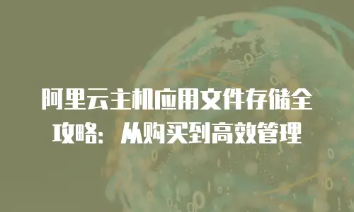 阿里云主机应用文件存储全攻略：从购买到高效管理