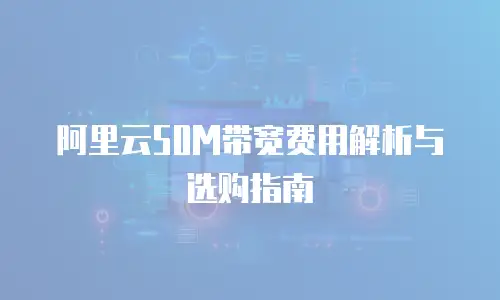 阿里云50M带宽费用解析与选购指南
