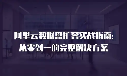 阿里云数据盘扩容实战指南：从零到一的完整解决方案