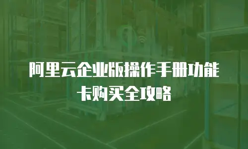 阿里云企业版操作手册功能卡购买全攻略