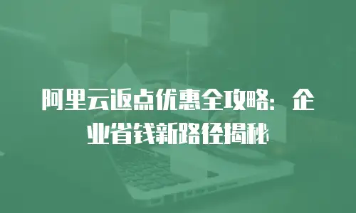 阿里云返点优惠全攻略：企业省钱新路径揭秘