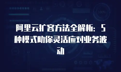 阿里云扩容方法全解析：5种模式助你灵活应对业务波动