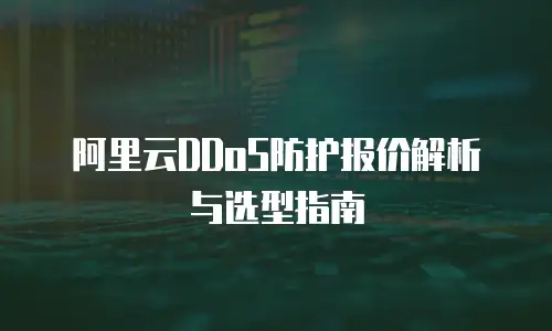 阿里云DDoS防护报价解析与选型指南