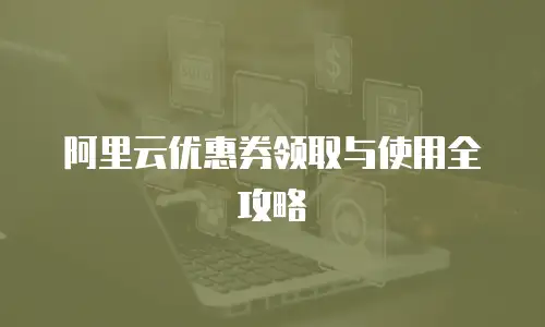阿里云优惠券领取与使用全攻略