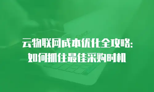 云物联网成本优化全攻略：如何抓住最佳采购时机