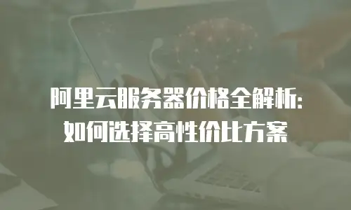 阿里云服务器价格全解析：如何选择高性价比方案