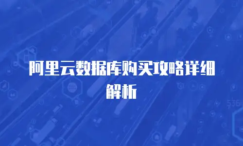 阿里云数据库购买攻略详细解析