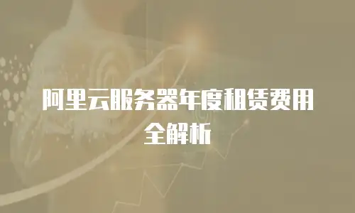 阿里云服务器年度租赁费用全解析