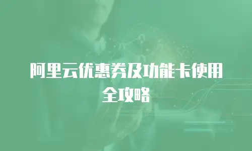 阿里云优惠券及功能卡使用全攻略