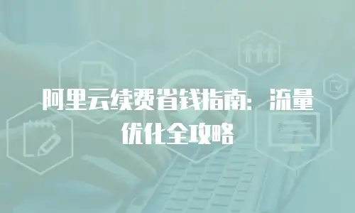 阿里云续费省钱指南：流量优化全攻略