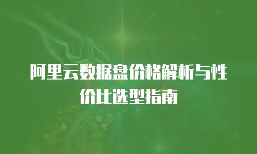阿里云数据盘价格解析与性价比选型指南