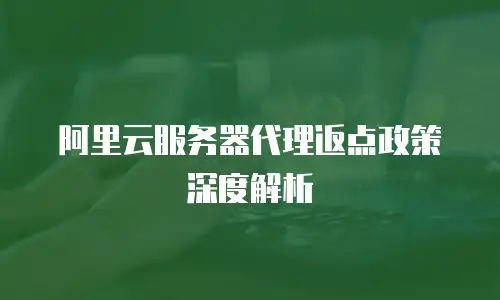 阿里云服务器代理返点政策深度解析