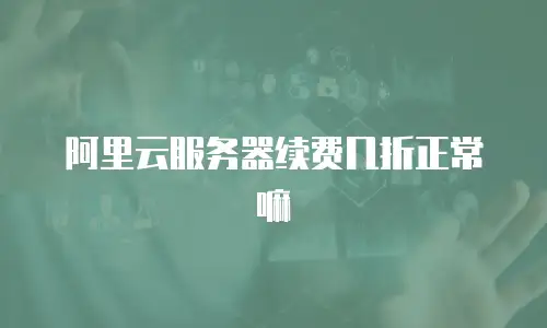 阿里云服务器续费几折正常嘛