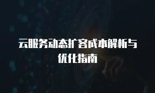 云服务动态扩容成本解析与优化指南