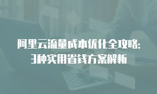 阿里云流量成本优化全攻略：3种实用省钱方案解析