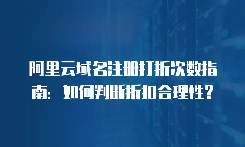 阿里云域名注册打折次数指南：如何判断折扣合理性？
